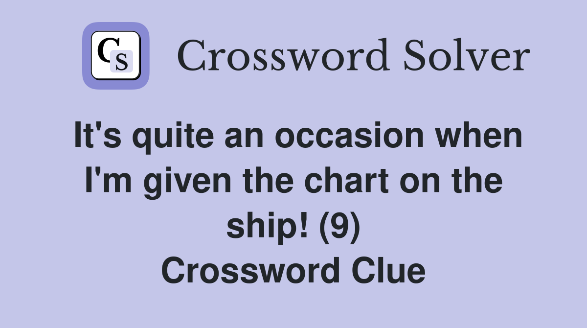 It's quite an occasion when I'm given the chart on the ship! (9) Crossword Clue