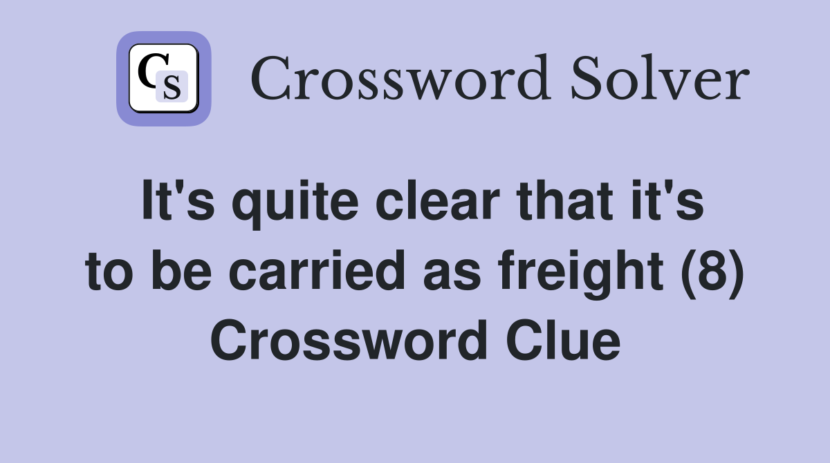 It's quite clear that it's to be carried as freight (8) Crossword Clue