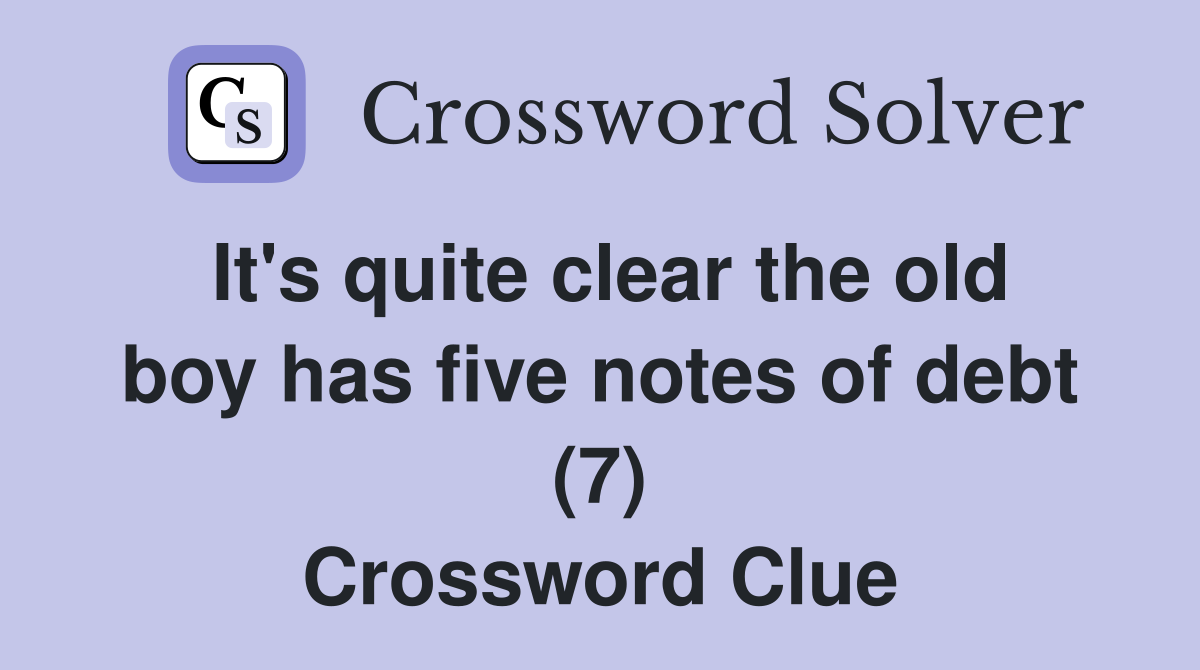 It's quite clear the old boy has five notes of debt (7) Crossword Clue