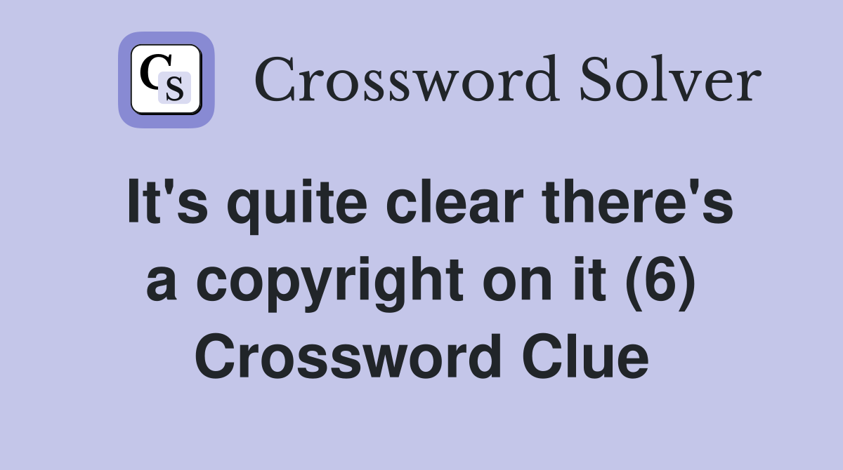 It's quite clear there's a copyright on it (6) Crossword Clue
