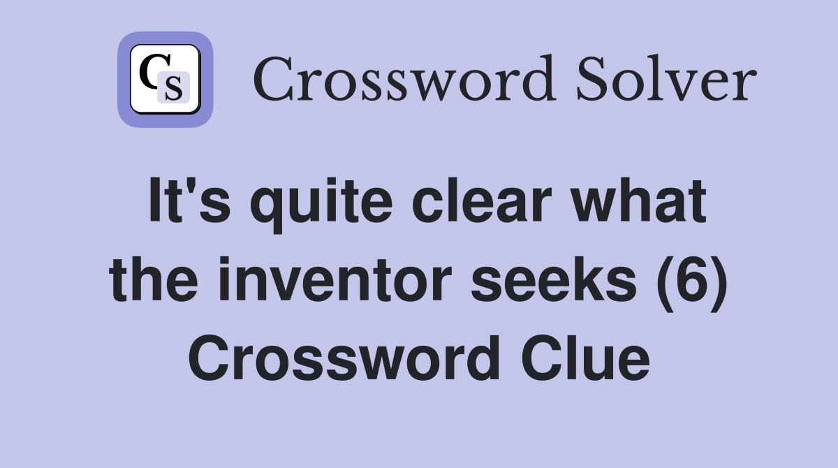 It's quite clear what the inventor seeks (6) Crossword Clue
