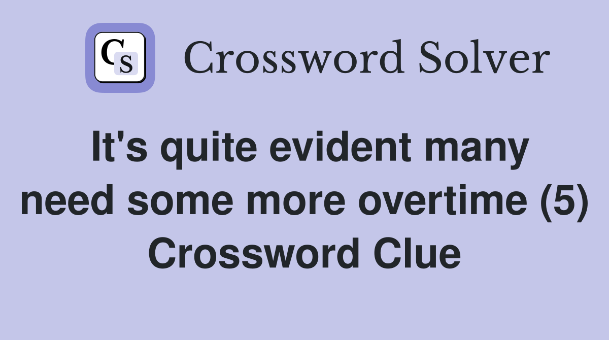It's quite evident many need some more overtime (5) Crossword Clue
