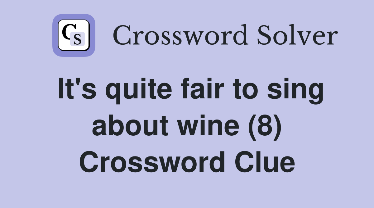 It's quite fair to sing about wine (8) Crossword Clue