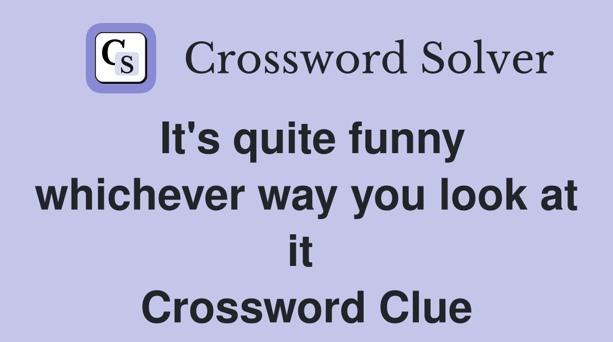 It's quite funny whichever way you look at it  Crossword Clue