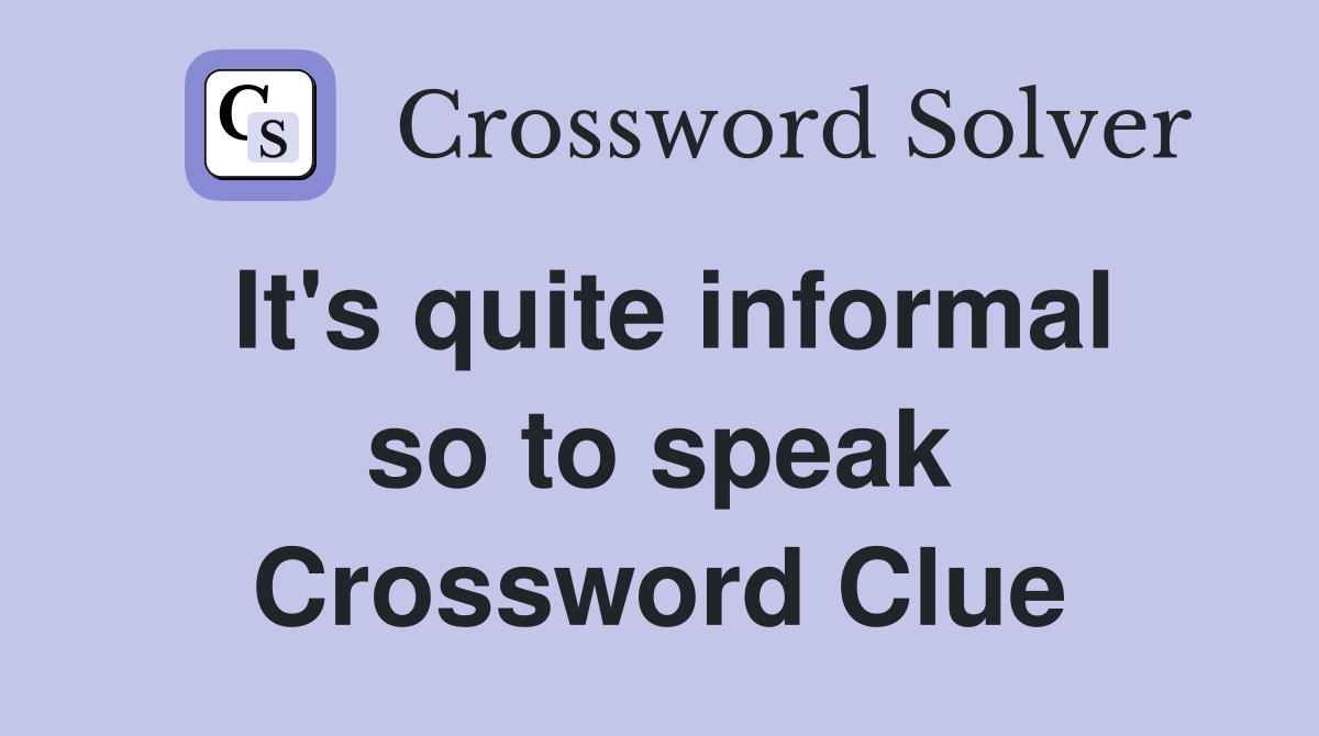 It's quite informal so to speak Crossword Clue