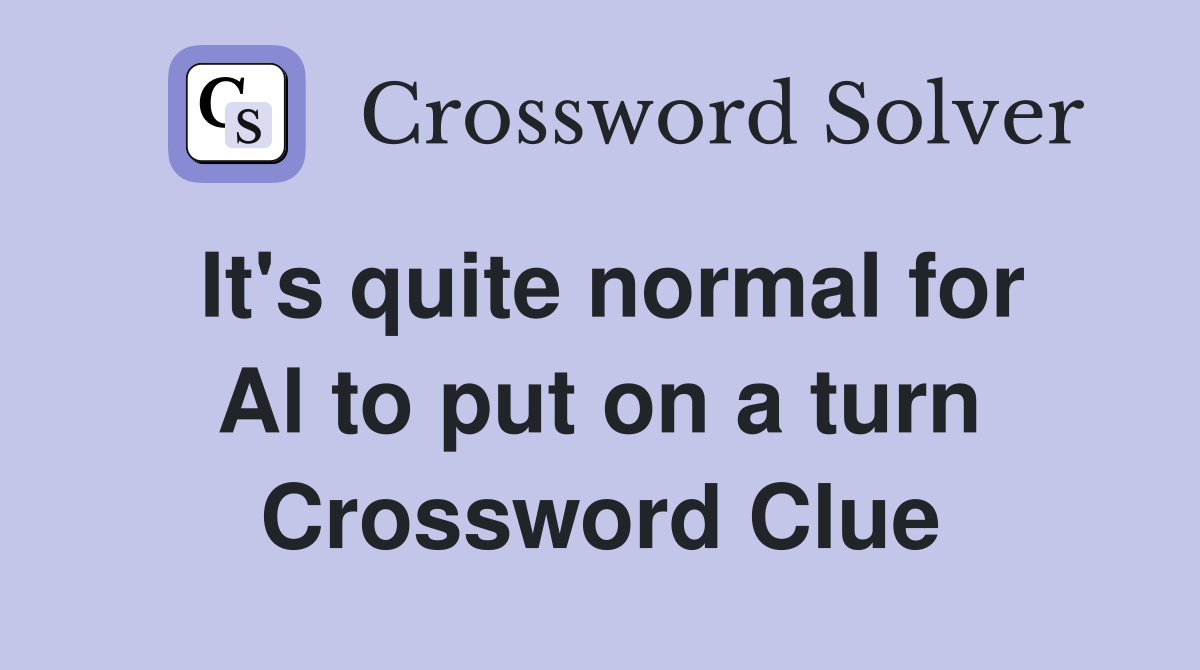 It's quite normal for Al to put on a turn Crossword Clue