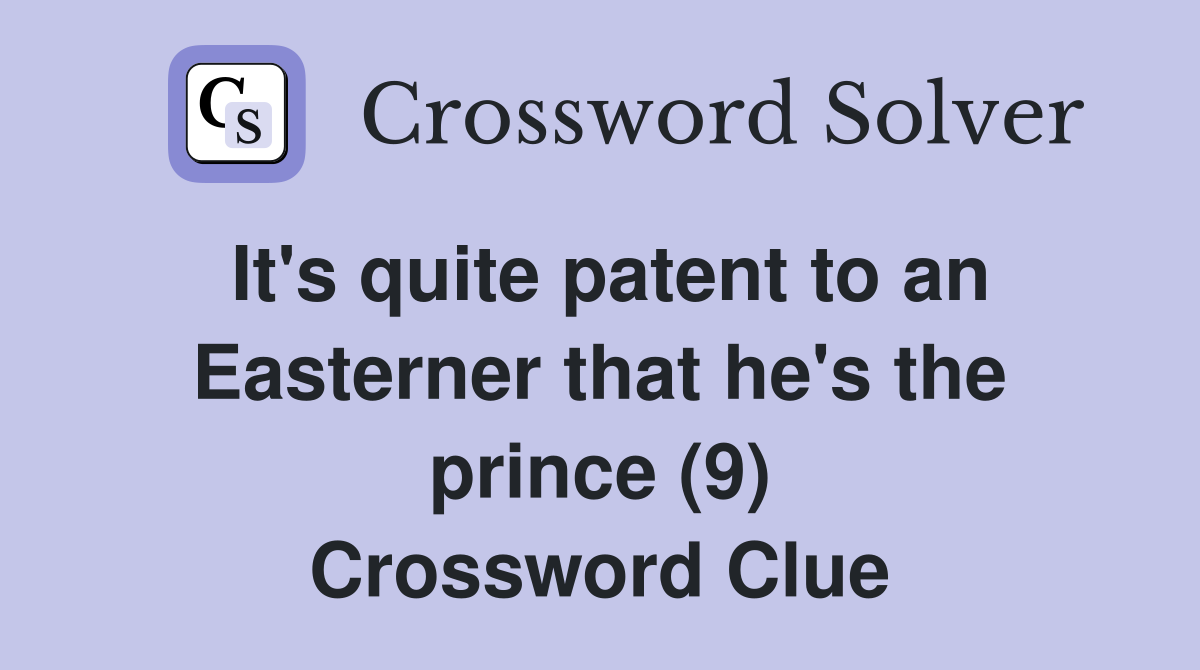 It's quite patent to an Easterner that he's the prince (9) Crossword Clue
