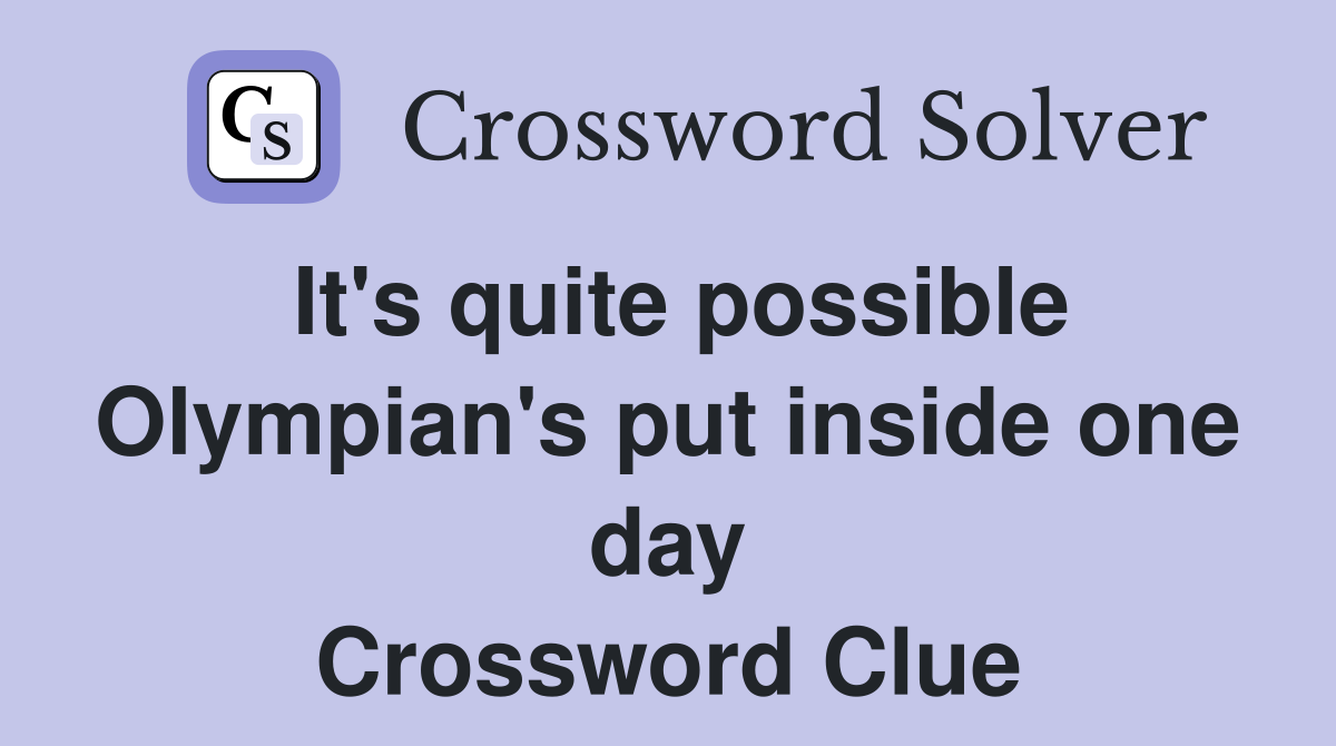 It's quite possible Olympian's put inside one day Crossword Clue