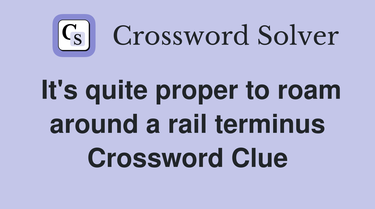 It's quite proper to roam around a rail terminus Crossword Clue
