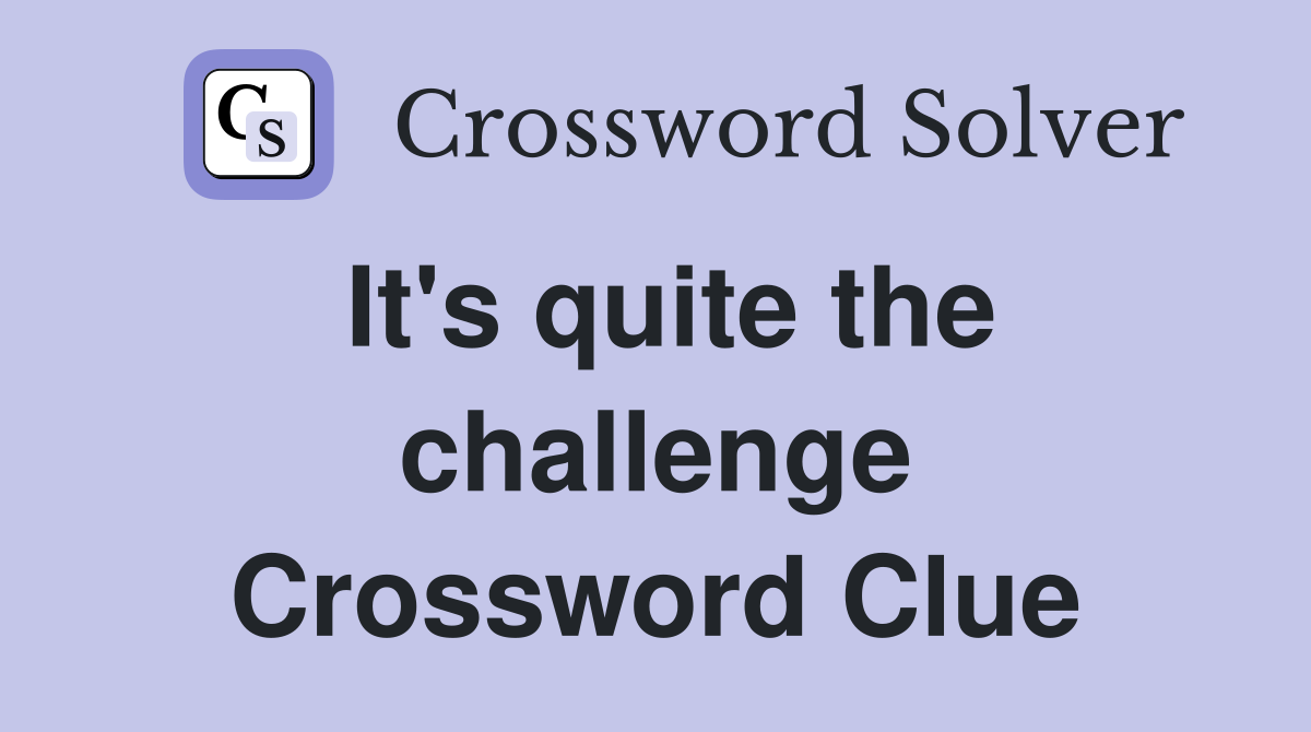 It's quite the challenge Crossword Clue