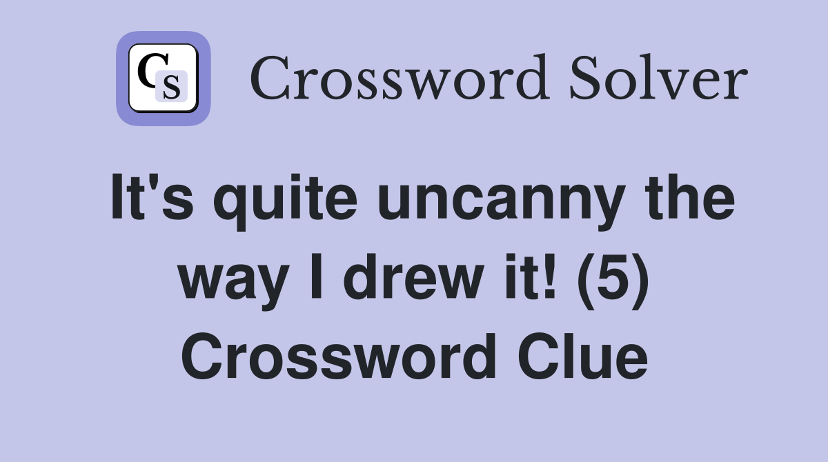 It's quite uncanny the way I drew it! (5) Crossword Clue