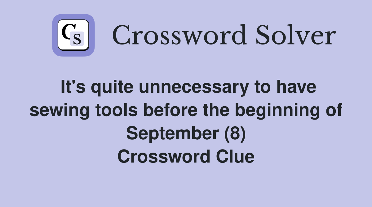 It's quite unnecessary to have sewing tools before the beginning of September (8) Crossword Clue