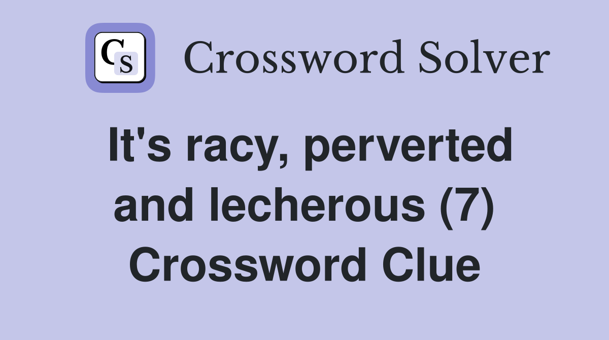 It's racy, perverted and lecherous (7) Crossword Clue