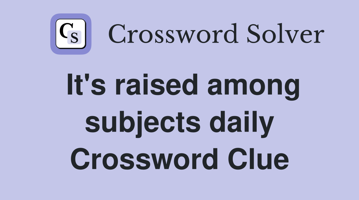 It's raised among subjects daily Crossword Clue