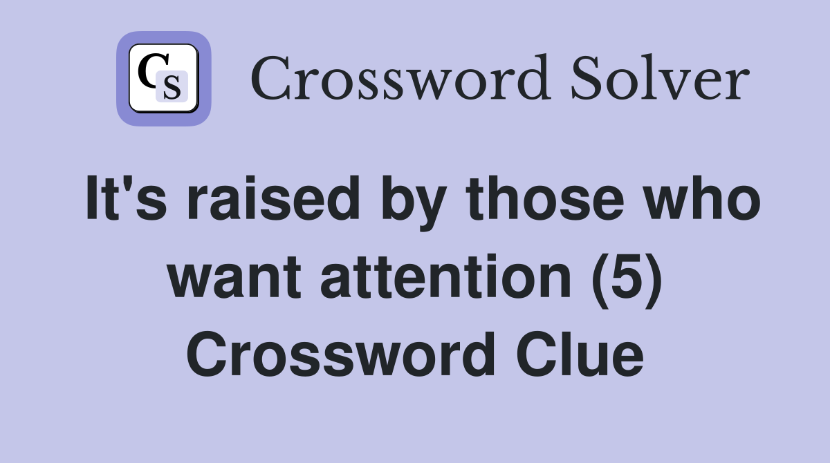 It's raised by those who want attention (5) Crossword Clue