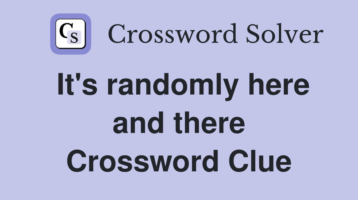 It's randomly here and there Crossword Clue
