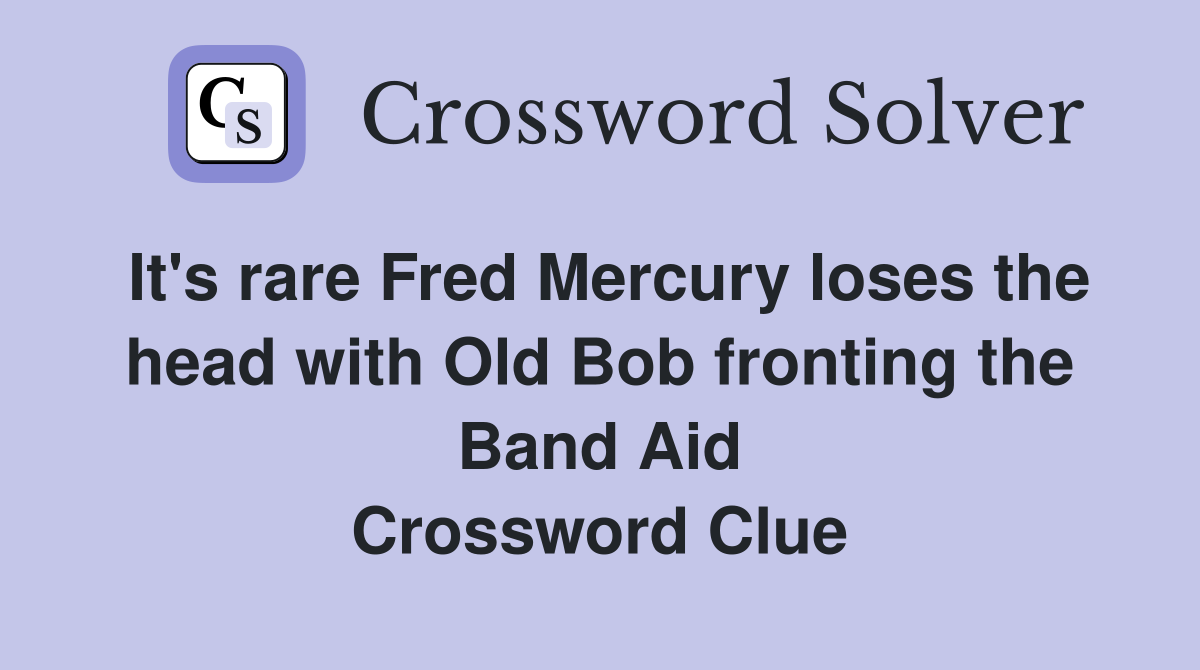 It's rare Fred Mercury loses the head with Old Bob fronting the Band Aid Crossword Clue