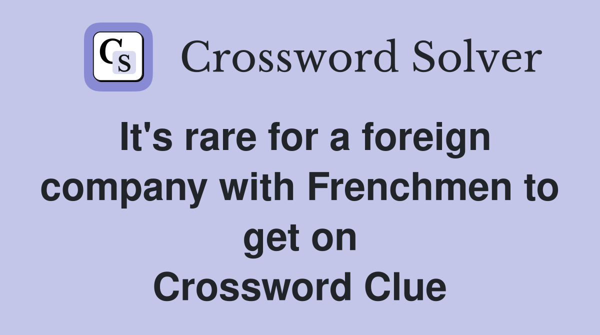 It's rare for a foreign company with Frenchmen to get on Crossword Clue