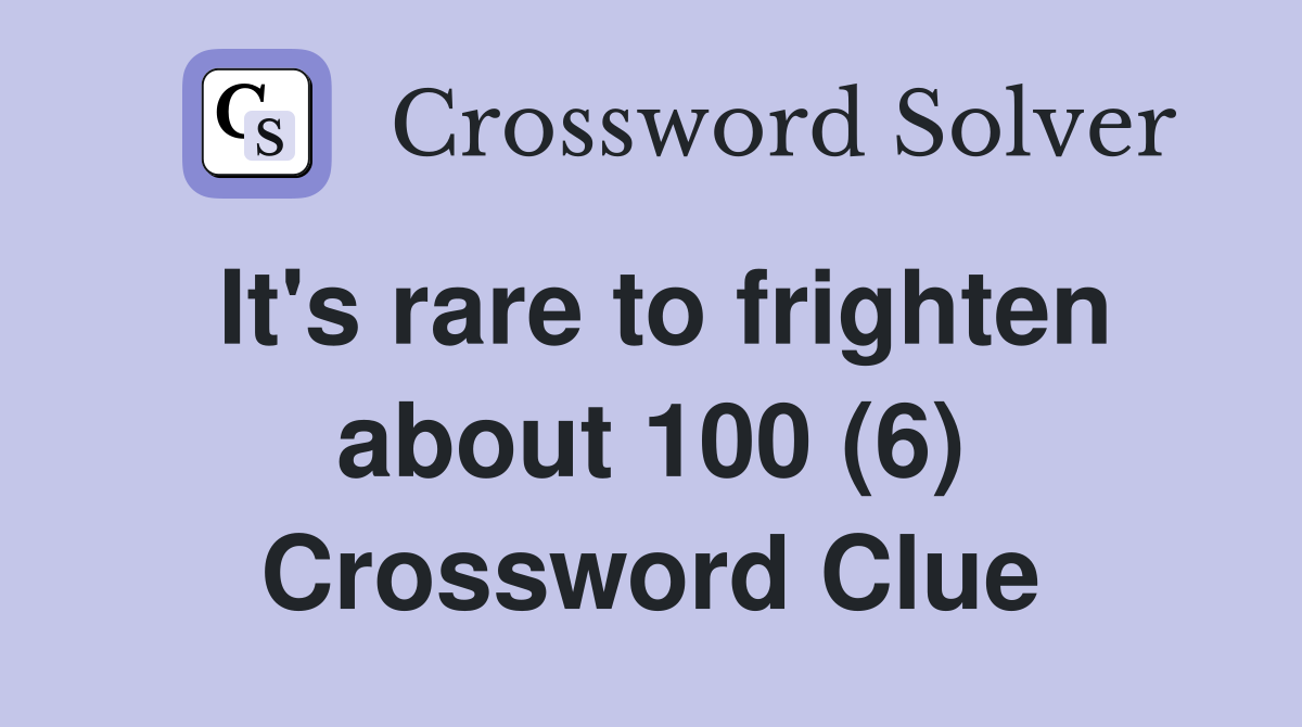 It's rare to frighten about 100 (6) Crossword Clue