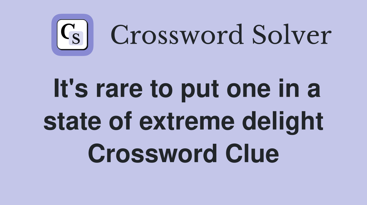 It's rare to put one in a state of extreme delight Crossword Clue