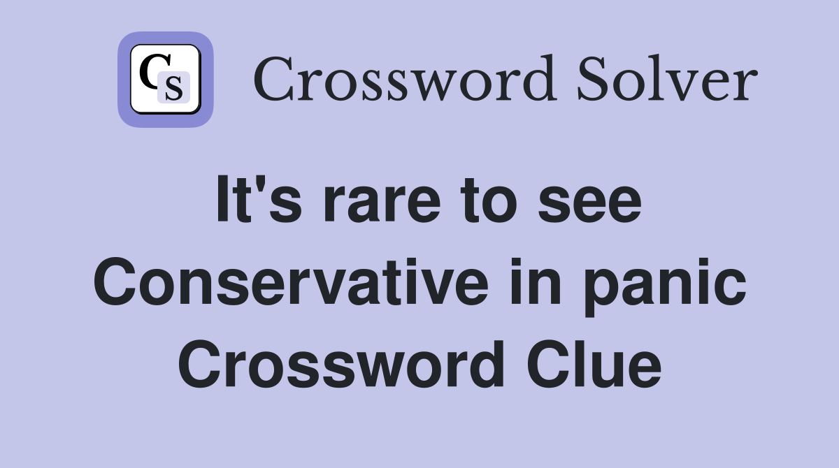 It's rare to see Conservative in panic Crossword Clue