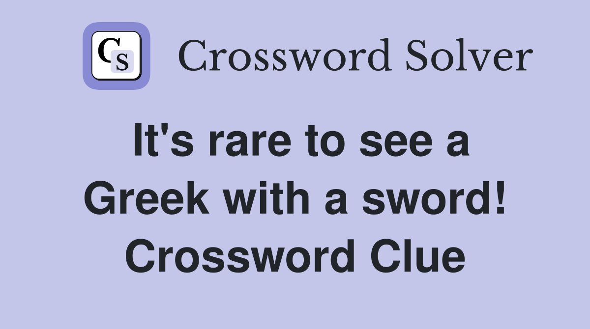 It's rare to see a Greek with a sword! Crossword Clue