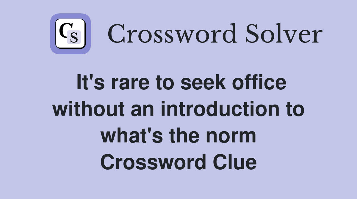It's rare to seek office without an introduction to what's the norm Crossword Clue