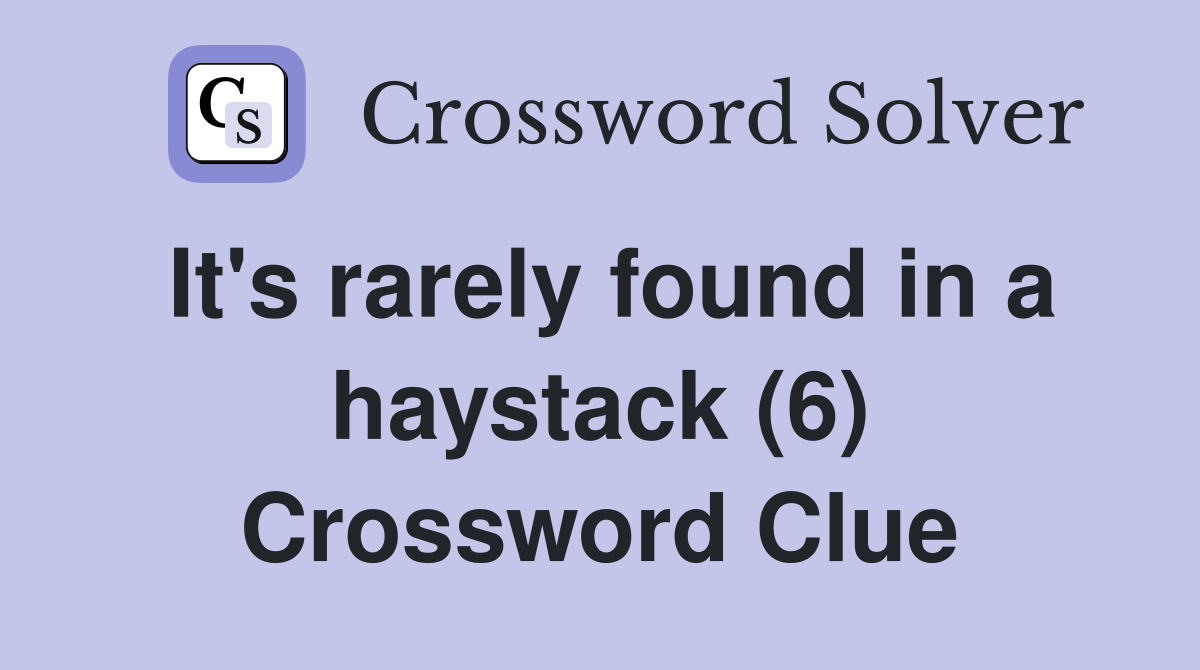 It's rarely found in a haystack (6) Crossword Clue