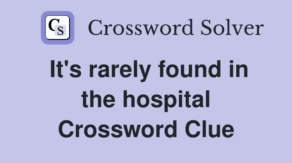 It's rarely found in the hospital Crossword Clue