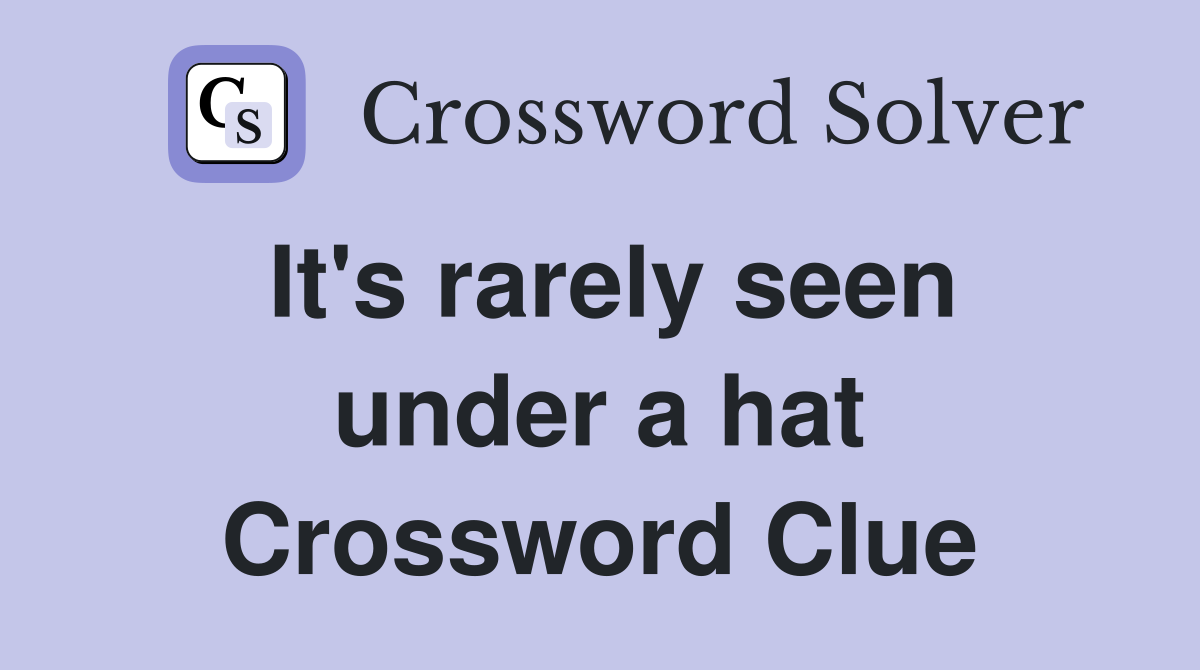It's rarely seen under a hat Crossword Clue