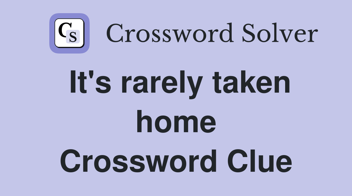 It's rarely taken home Crossword Clue