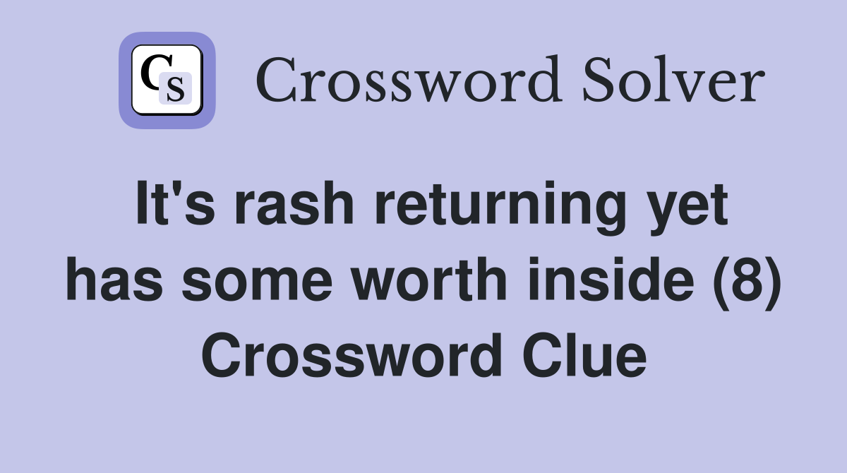 It's rash returning yet has some worth inside (8) Crossword Clue