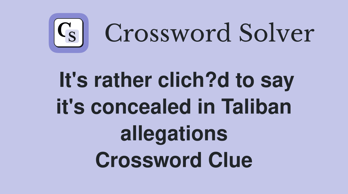 It's rather clich?d to say it's concealed in Taliban allegations Crossword Clue