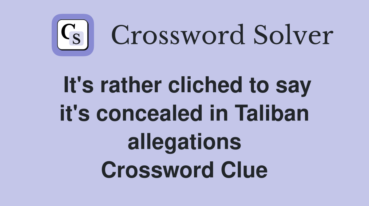 It's rather cliched to say it's concealed in Taliban allegations Crossword Clue