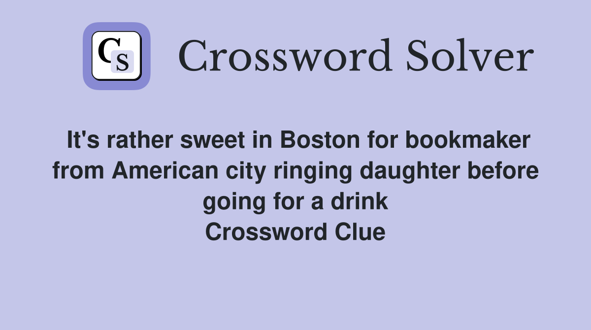 It's rather sweet in Boston for bookmaker from American city ringing daughter before going for a drink Crossword Clue