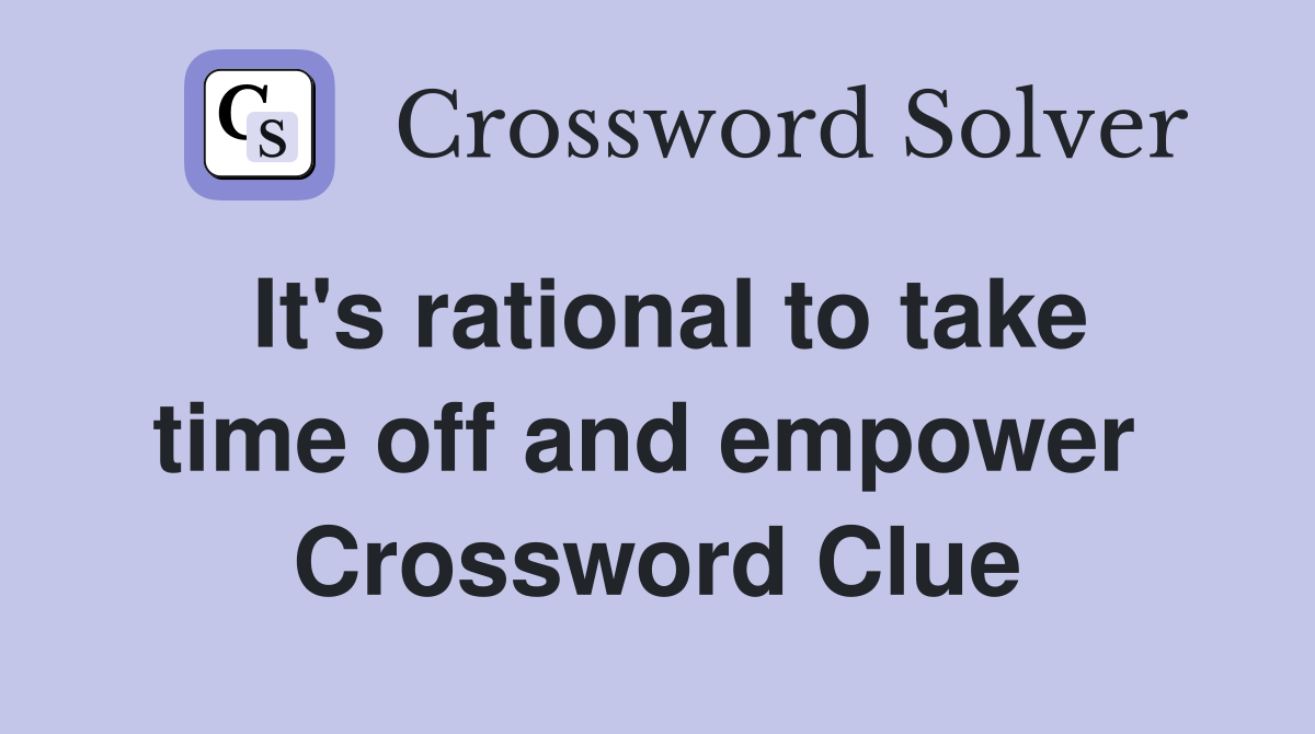 It's rational to take time off and empower  Crossword Clue