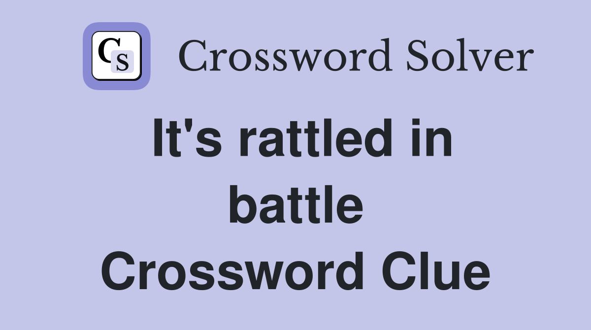 It's rattled in battle Crossword Clue
