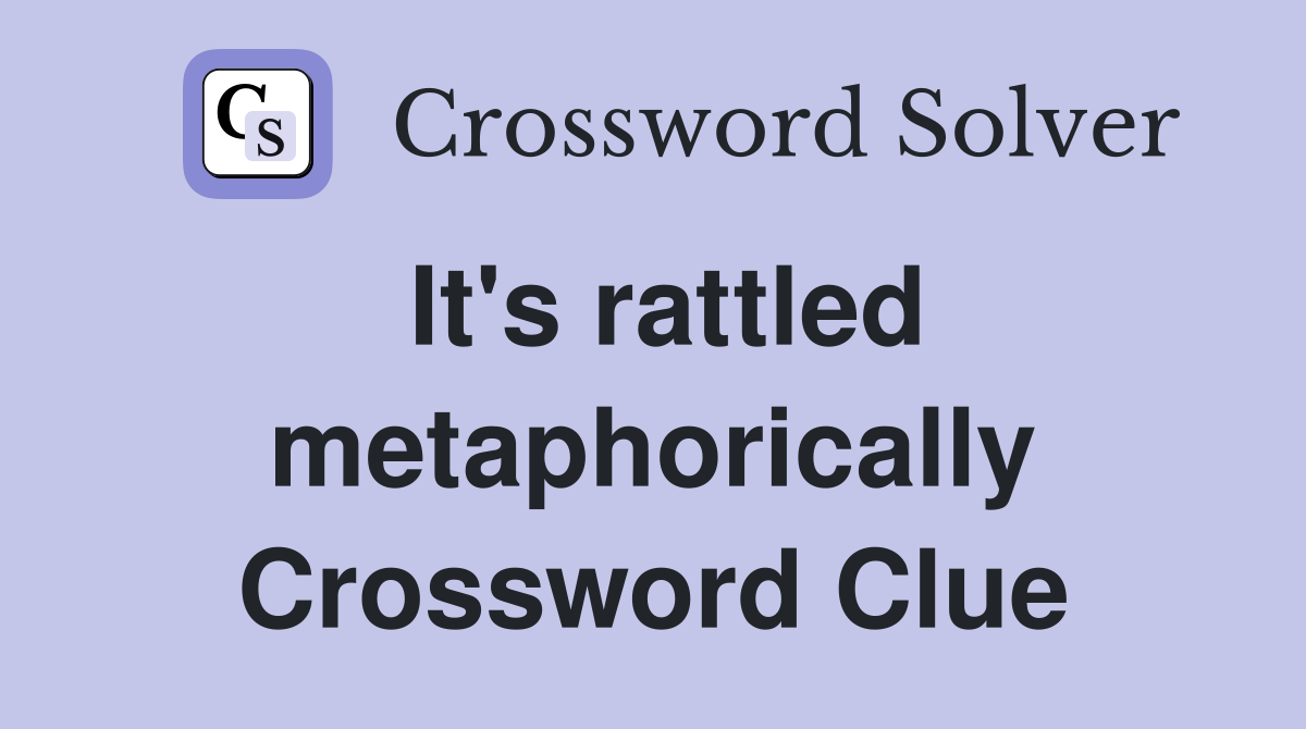 It's rattled metaphorically Crossword Clue