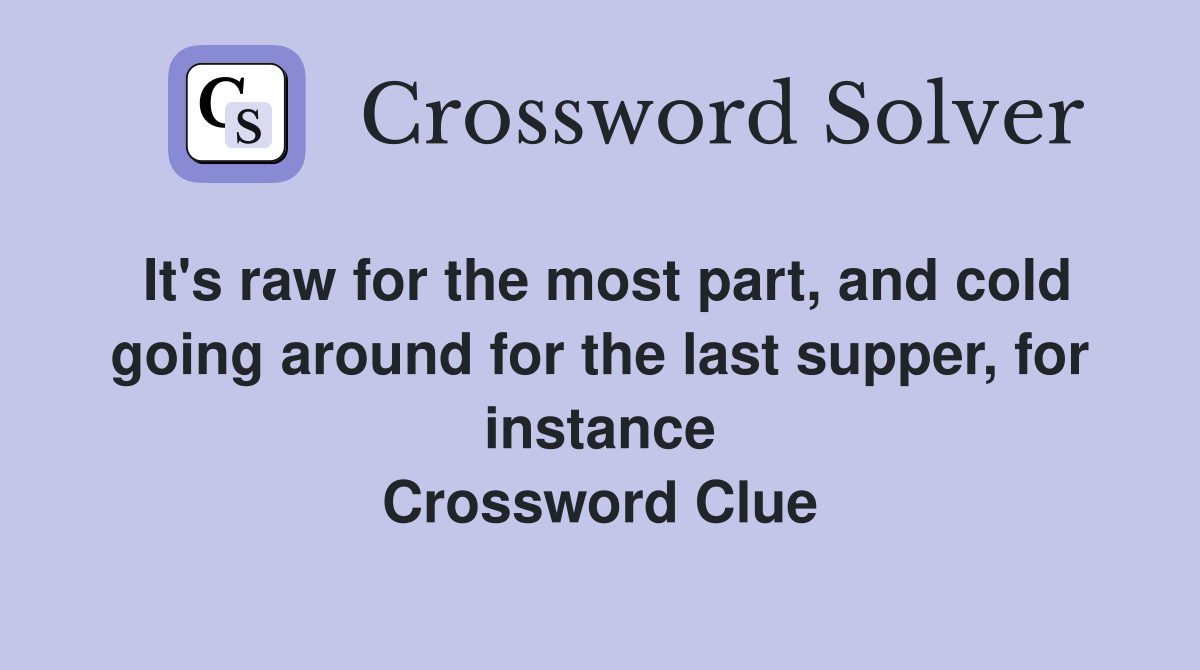 It's raw for the most part, and cold going around for the last supper, for instance Crossword Clue