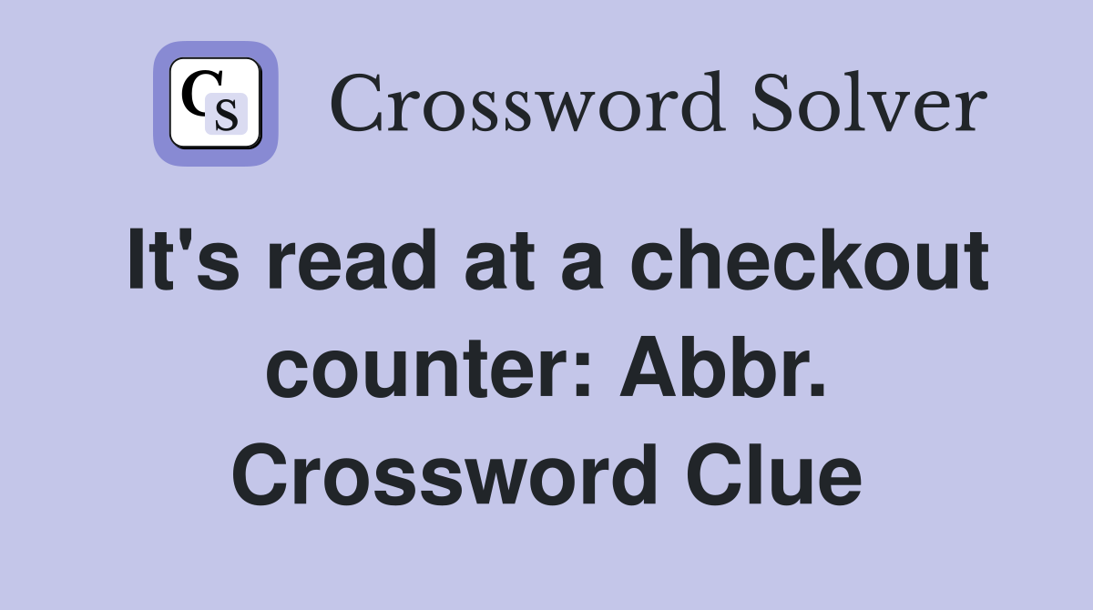 It's read at a checkout counter: Abbr. Crossword Clue
