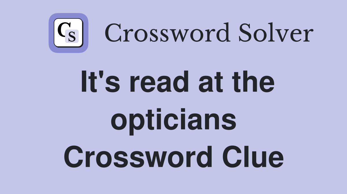 It's read at the opticians Crossword Clue