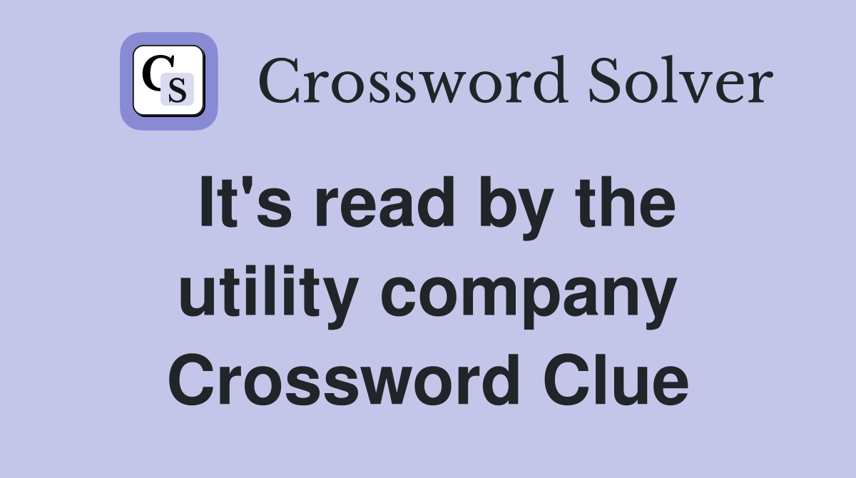 It's read by the utility company Crossword Clue