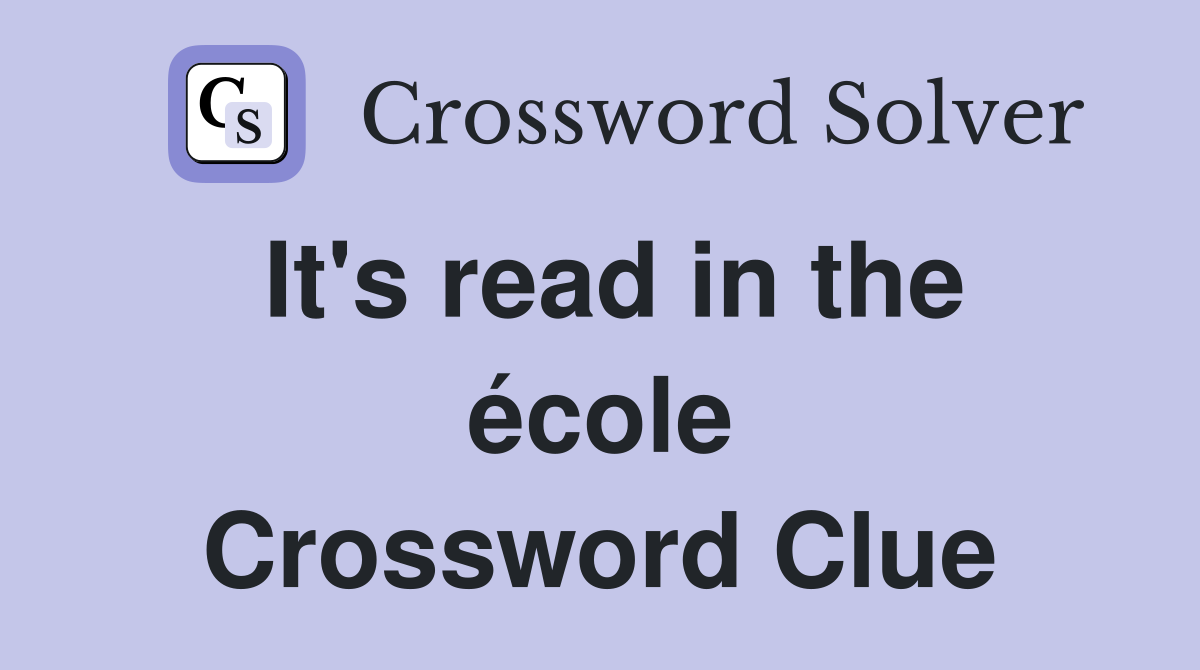 It's read in the école Crossword Clue