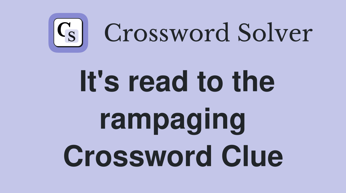 It's read to the rampaging Crossword Clue