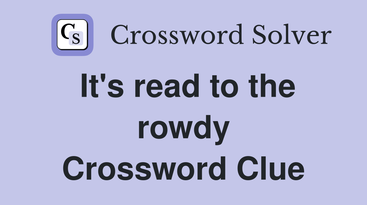 It's read to the rowdy Crossword Clue