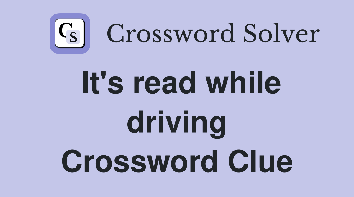 It's read while driving Crossword Clue