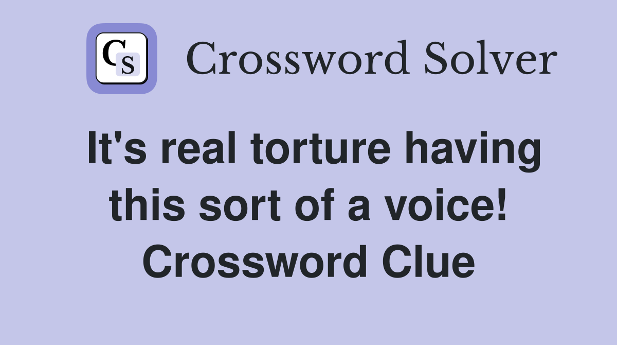 It's real torture having this sort of a voice! Crossword Clue