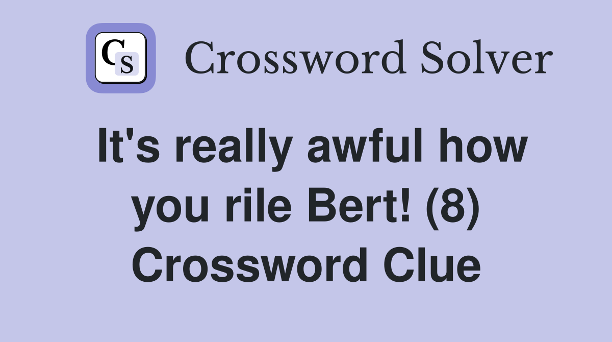 It's really awful how you rile Bert! (8) Crossword Clue