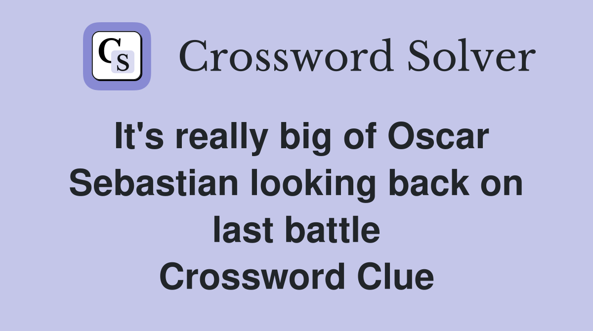 It's really big of Oscar Sebastian looking back on last battle Crossword Clue