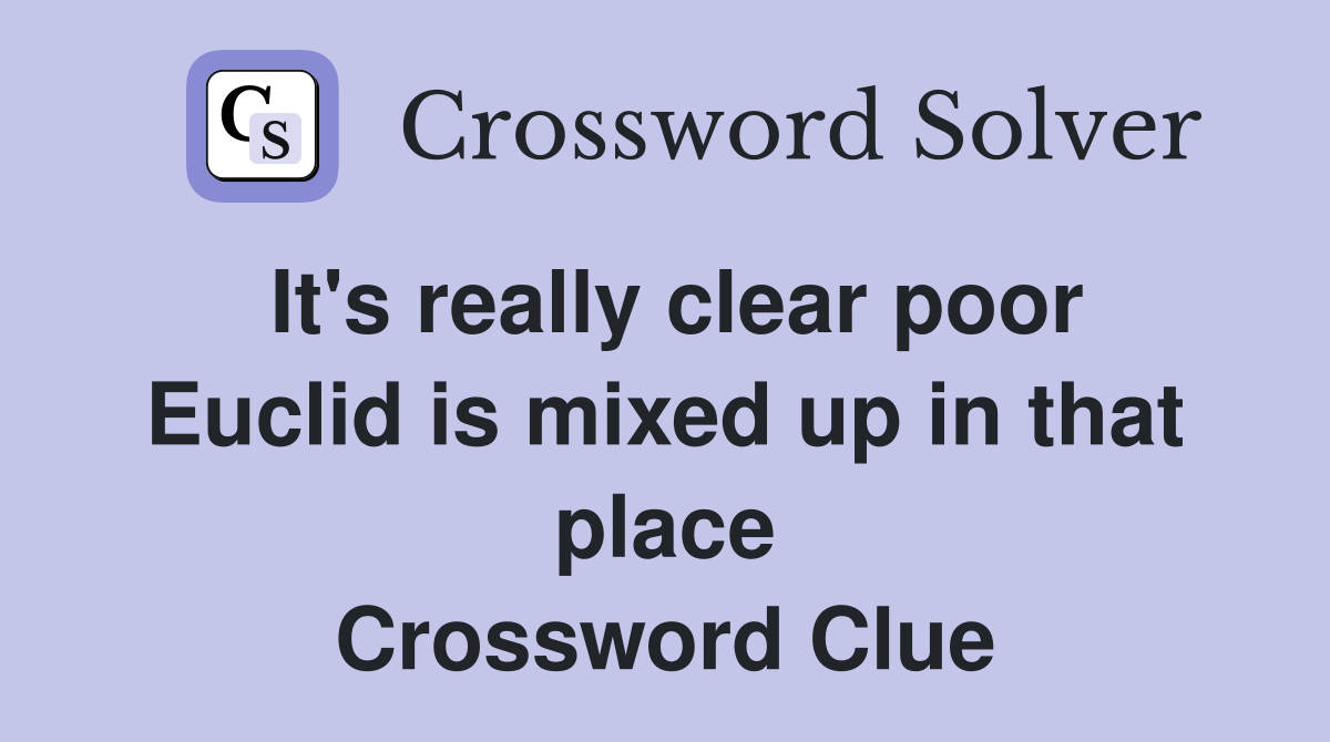 It's really clear poor Euclid is mixed up in that place Crossword Clue